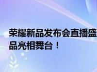 荣耀新品发布会直播盛宴：科技魅力一网打尽，全新升级产品亮相舞台！