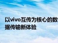 以vivo互传为核心的数字化无缝连接方案——快速便捷的数据传输新体验