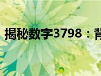 揭秘数字3798：背后的神秘故事与深层含义