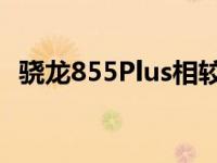 骁龙855Plus相较于骁龙855性能提升详解