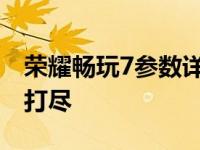 荣耀畅玩7参数详解：性能、设计与功能一网打尽