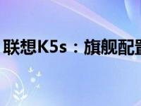 联想K5s：旗舰配置，科技与体验的完美结合