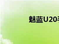 魅蓝U20手机详细参数介绍