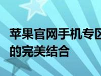 苹果官网手机专区：探索最新技术与潮流设计的完美结合