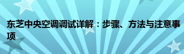 东芝中央空调调试详解：步骤、方法与注意事项