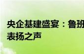 央企基建盛宴：鲁班奖出炉之际的荣誉时刻与表扬之声