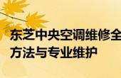 东芝中央空调维修全面解析：常见问题、解决方法与专业维护