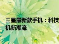 三星最新款手机：科技与时尚的完美结合，引领未来智能手机新潮流