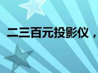 二三百元投影仪，能否购买及使用体验分享