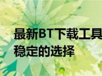 最新BT下载工具排行榜TOP5：高效、安全、稳定的选择