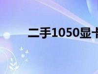 二手1050显卡价格查询及购买建议