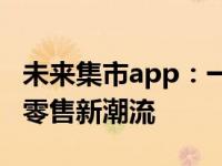 未来集市app：一站式购物新体验，引领未来零售新潮流