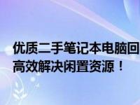 优质二手笔记本电脑回收服务，屏幕小瑕疵也可接受，为您高效解决闲置资源！