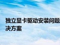 独立显卡驱动安装问题解析：驱动无法成功安装的困扰与解决方案