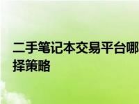 二手笔记本交易平台哪家靠谱？深度解析各大平台优劣与选择策略