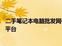 二手笔记本电脑批发网——快速、高效满足采购需求的专业平台