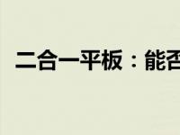 二合一平板：能否替代电脑进行日常使用？