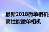 最新2018微单相机排行榜：带你了解最佳的高性能微单相机