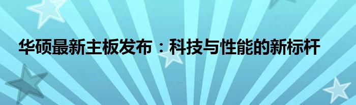 华硕最新主板发布：科技与性能的新标杆