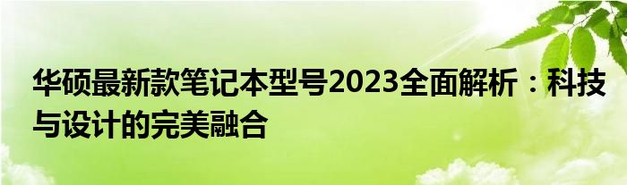 华硕最新款笔记本型号2023全面解析：科技与设计的完美融合