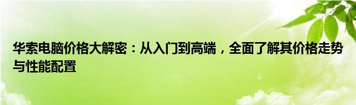 华索电脑价格大解密：从入门到高端，全面了解其价格走势与性能配置