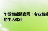 华微智能锁官网：专业智能锁解决方案，为您提供安全便捷的生活体验